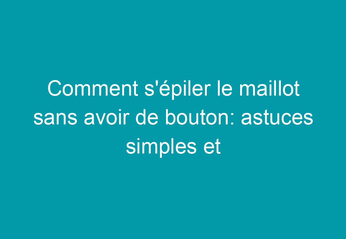 Comment S'épiler Le Maillot Sans Avoir De Bouton: Astuces Simples Et